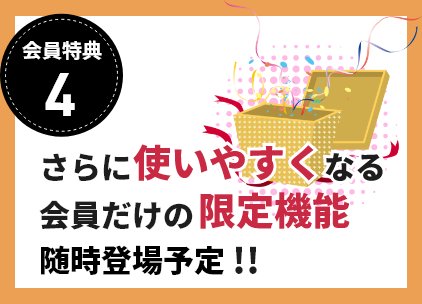 さらに使いやすくなる会員だけの限定機能、随時登場予定！